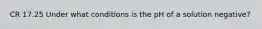 CR 17.25 Under what conditions is the pH of a solution negative?