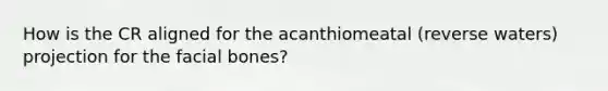 How is the CR aligned for the acanthiomeatal (reverse waters) projection for the facial bones?