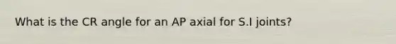 What is the CR angle for an AP axial for S.I joints?