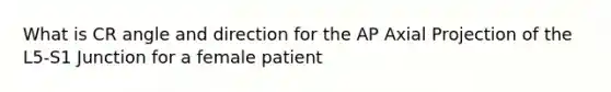 What is CR angle and direction for the AP Axial Projection of the L5-S1 Junction for a female patient