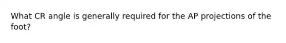 What CR angle is generally required for the AP projections of the foot?