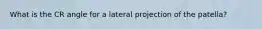 What is the CR angle for a lateral projection of the patella?