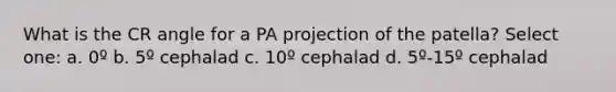 What is the CR angle for a PA projection of the patella? Select one: a. 0º b. 5º cephalad c. 10º cephalad d. 5º-15º cephalad