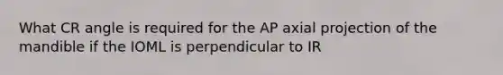 What CR angle is required for the AP axial projection of the mandible if the IOML is perpendicular to IR