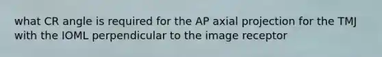 what CR angle is required for the AP axial projection for the TMJ with the IOML perpendicular to the image receptor