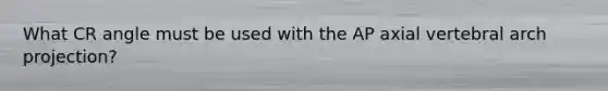 What CR angle must be used with the AP axial vertebral arch projection?
