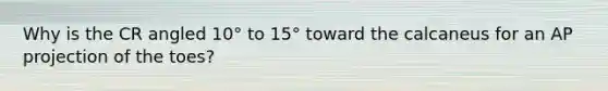 Why is the CR angled 10° to 15° toward the calcaneus for an AP projection of the toes?