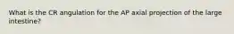 What is the CR angulation for the AP axial projection of the large intestine?