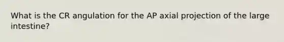 What is the CR angulation for the AP axial projection of the large intestine?