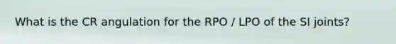 What is the CR angulation for the RPO / LPO of the SI joints?