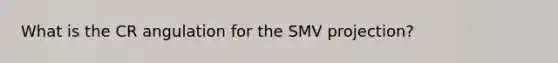 What is the CR angulation for the SMV projection?