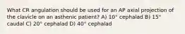 What CR angulation should be used for an AP axial projection of the clavicle on an asthenic patient? A) 10° cephalad B) 15° caudal C) 20° cephalad D) 40° cephalad