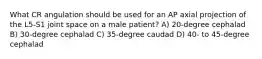 What CR angulation should be used for an AP axial projection of the L5-S1 joint space on a male patient? A) 20-degree cephalad B) 30-degree cephalad C) 35-degree caudad D) 40- to 45-degree cephalad