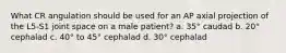 What CR angulation should be used for an AP axial projection of the L5-S1 joint space on a male patient? a. 35° caudad b. 20° cephalad c. 40° to 45° cephalad d. 30° cephalad