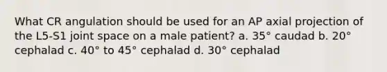 What CR angulation should be used for an AP axial projection of the L5-S1 joint space on a male patient? a. 35° caudad b. 20° cephalad c. 40° to 45° cephalad d. 30° cephalad