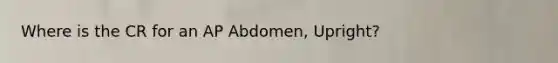 Where is the CR for an AP Abdomen, Upright?