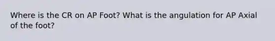 Where is the CR on AP Foot? What is the angulation for AP Axial of the foot?