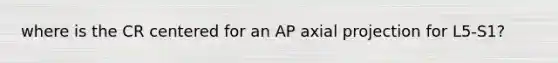 where is the CR centered for an AP axial projection for L5-S1?