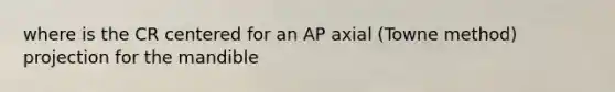 where is the CR centered for an AP axial (Towne method) projection for the mandible