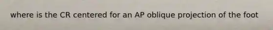 where is the CR centered for an AP oblique projection of the foot