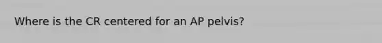 Where is the CR centered for an AP pelvis?