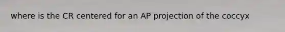 where is the CR centered for an AP projection of the coccyx