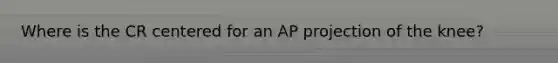 Where is the CR centered for an AP projection of the knee?