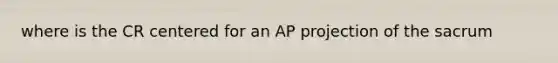 where is the CR centered for an AP projection of the sacrum