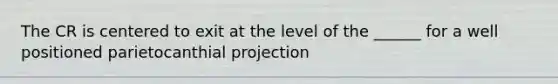 The CR is centered to exit at the level of the ______ for a well positioned parietocanthial projection