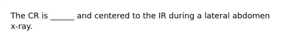 The CR is ______ and centered to the IR during a lateral abdomen x-ray.