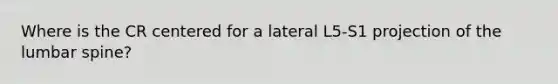 Where is the CR centered for a lateral L5-S1 projection of the lumbar spine?