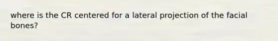 where is the CR centered for a lateral projection of the facial bones?