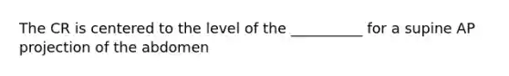 The CR is centered to the level of the __________ for a supine AP projection of the abdomen