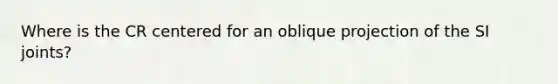 Where is the CR centered for an oblique projection of the SI joints?