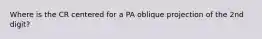 Where is the CR centered for a PA oblique projection of the 2nd digit?