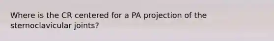 Where is the CR centered for a PA projection of the sternoclavicular joints?