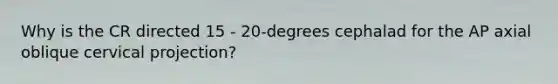 Why is the CR directed 15 - 20-degrees cephalad for the AP axial oblique cervical projection?