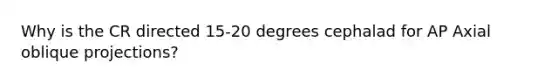 Why is the CR directed 15-20 degrees cephalad for AP Axial oblique projections?