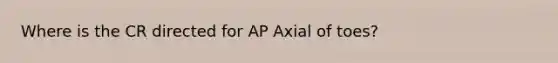 Where is the CR directed for AP Axial of toes?