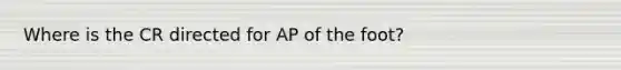 Where is the CR directed for AP of the foot?