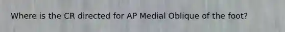 Where is the CR directed for AP Medial Oblique of the foot?