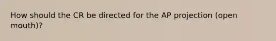 How should the CR be directed for the AP projection (open mouth)?