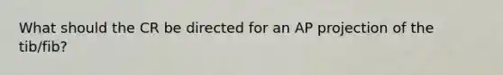 What should the CR be directed for an AP projection of the tib/fib?