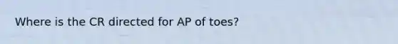 Where is the CR directed for AP of toes?