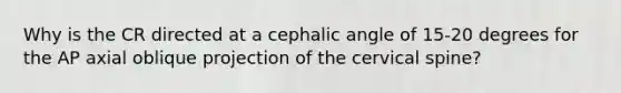 Why is the CR directed at a cephalic angle of 15-20 degrees for the AP axial oblique projection of the cervical spine?