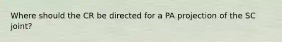 Where should the CR be directed for a PA projection of the SC joint?