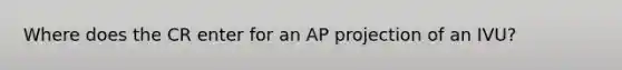 Where does the CR enter for an AP projection of an IVU?