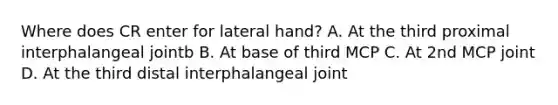 Where does CR enter for lateral hand? A. At the third proximal interphalangeal jointb B. At base of third MCP C. At 2nd MCP joint D. At the third distal interphalangeal joint