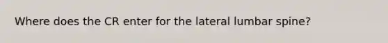 Where does the CR enter for the lateral lumbar spine?
