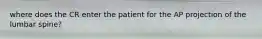 where does the CR enter the patient for the AP projection of the lumbar spine?